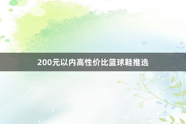 200元以内高性价比篮球鞋推选